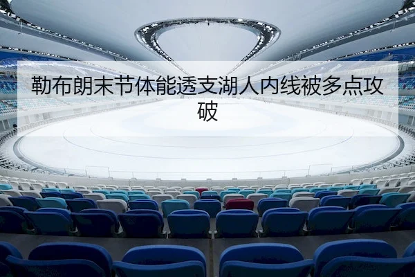 勒布朗末节体能透支湖人内线被多点攻破
